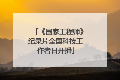 《国家工程师》纪录片全国科技工作者日开播