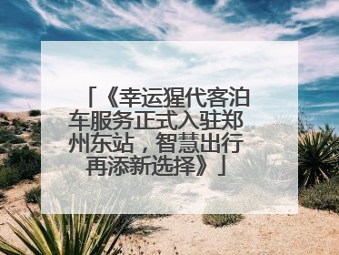 《幸运猩代客泊车服务正式入驻郑州东站，智慧出行再添新选择》