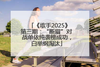 《歌手2025》第三期：“断眉”对战单依纯袭榜成功，白举纲淘汰