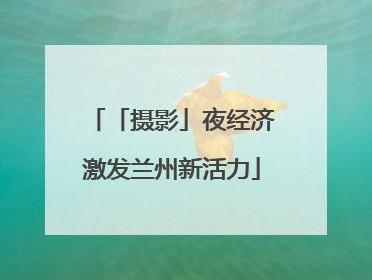 「摄影」夜经济激发兰州新活力