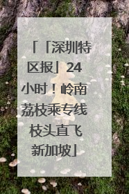 「深圳特区报」24小时！岭南荔枝乘专线 枝头直飞新加坡