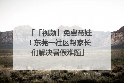 「视频」免费带娃！东莞一社区帮家长们解决暑假难题