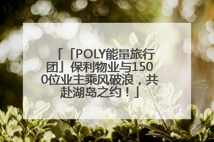「POLY能量旅行团」保利物业与1500位业主乘风破浪，共赴湖岛之约！