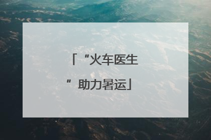 “火车医生”助力暑运