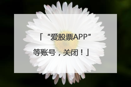 “爱股票APP”等账号，关闭！
