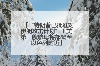 “特朗普已批准对伊朗攻击计划”！美第三艘航母将部署至以色列附近