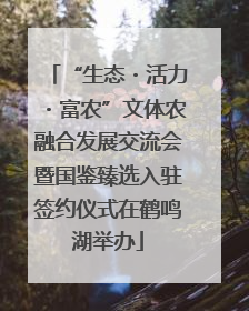 “生态・活力・富农”文体农融合发展交流会暨国鉴臻选入驻签约仪式在鹤鸣湖举办