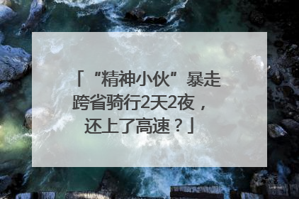“精神小伙”暴走跨省骑行2天2夜，还上了高速？