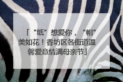 “纸”想爱你，“帽”美如花！香坊区各街道温馨爱意情满母亲节