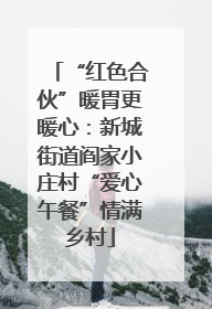 “红色合伙”暖胃更暖心：新城街道阎家小庄村“爱心午餐”情满乡村