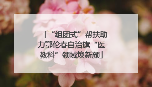 “组团式”帮扶助力鄂伦春自治旗“医教科”领域焕新颜