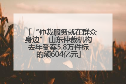 “仲裁服务就在群众身边” 山东仲裁机构去年受案5.8万件标的额604亿元