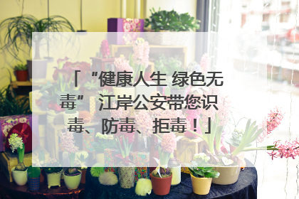 “健康人生 绿色无毒” 江岸公安带您识毒、防毒、拒毒！