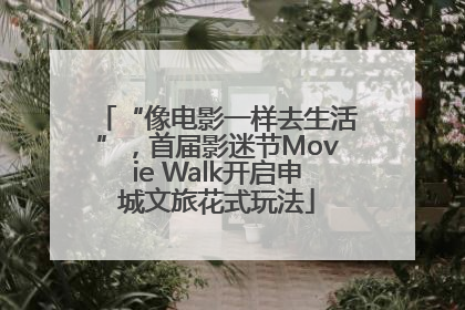 “像电影一样去生活”，首届影迷节Movie Walk开启申城文旅花式玩法