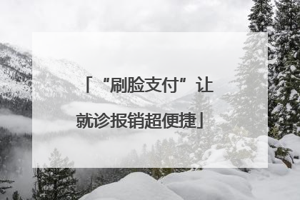 “刷脸支付”让就诊报销超便捷