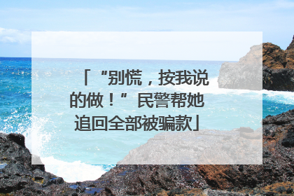 “别慌，按我说的做！”民警帮她追回全部被骗款