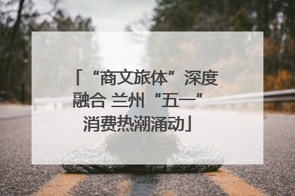 “商文旅体”深度融合 兰州“五一”消费热潮涌动
