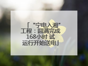 “宁电入湘”工程：圆满完成168小时 试运行开始送电