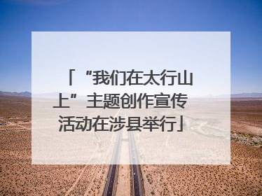 “我们在太行山上”主题创作宣传活动在涉县举行