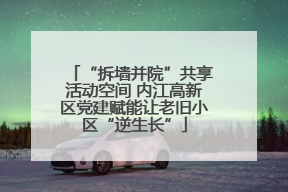“拆墙并院”共享活动空间 内江高新区党建赋能让老旧小区“逆生长”