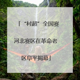 “村超”全国赛河北赛区在革命老区阜平揭幕