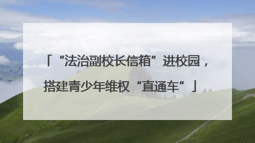“法治副校长信箱”进校园，搭建青少年维权“直通车”