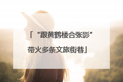 “跟黄鹤楼合张影”带火多条文旅街巷