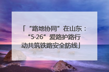 “路地协同”在山东：“5·26”爱路护路行动共筑铁路安全防线