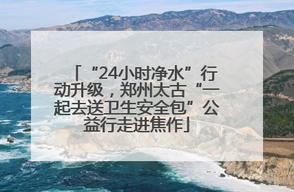 “24小时净水”行动升级，郑州太古“一起去送卫生安全包”公益行走进焦作