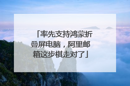 率先支持鸿蒙折叠屏电脑，阿里邮箱这步棋走对了