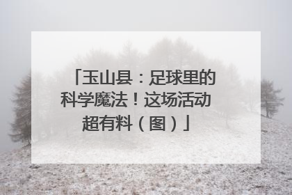 玉山县：足球里的科学魔法！这场活动超有料（图）