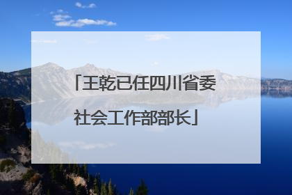 王乾已任四川省委社会工作部部长