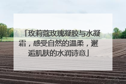 玫莉蔻玫瑰凝胶与水凝霜，感受自然的温柔，邂逅肌肤的水润诗意