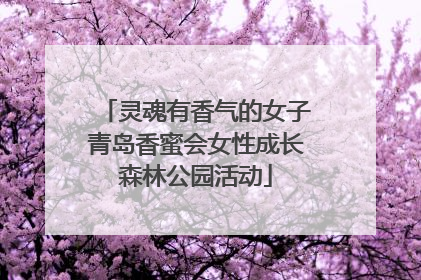 灵魂有香气的女子青岛香蜜会女性成长森林公园活动