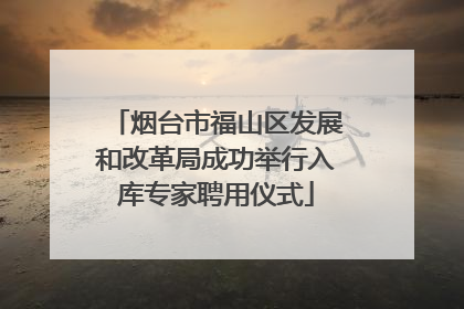 烟台市福山区发展和改革局成功举行入库专家聘用仪式