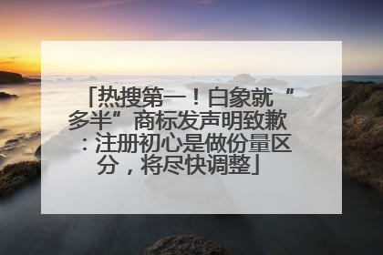 热搜第一！白象就“多半”商标发声明致歉：注册初心是做份量区分，将尽快调整