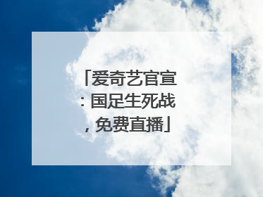 爱奇艺官宣：国足生死战，免费直播