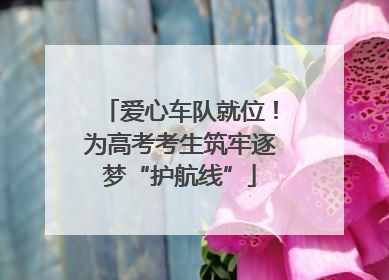 爱心车队就位！为高考考生筑牢逐梦“护航线”