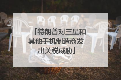 特朗普对三星和其他手机制造商发出关税威胁