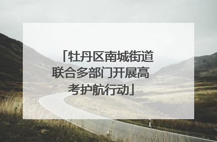 牡丹区南城街道联合多部门开展高考护航行动
