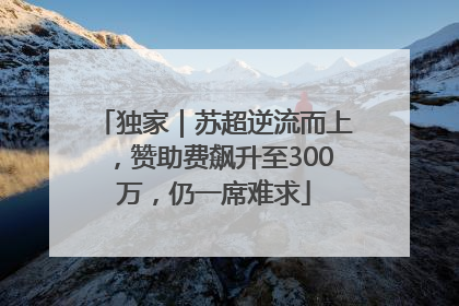 独家｜苏超逆流而上，赞助费飙升至300万，仍一席难求
