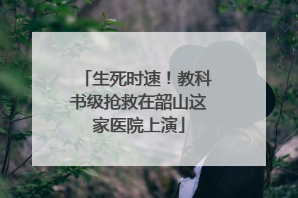 生死时速！教科书级抢救在韶山这家医院上演