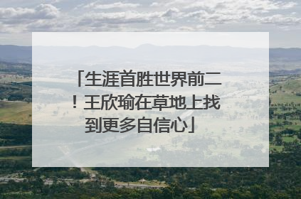 生涯首胜世界前二！王欣瑜在草地上找到更多自信心