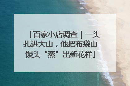 百家小店调查｜一头扎进大山，他把布袋山馒头“蒸”出新花样