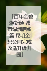 百年金碧焕新颜 城市绿洲启新篇 昆明金碧公园完成改造升级开园