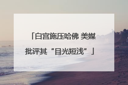 白宫施压哈佛 美媒批评其“目光短浅”