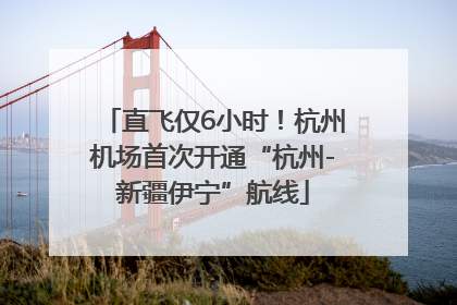 直飞仅6小时！杭州机场首次开通“杭州-新疆伊宁”航线