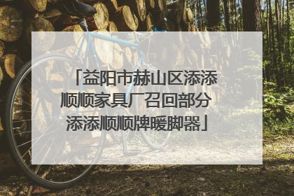 益阳市赫山区添添顺顺家具厂召回部分添添顺顺牌暖脚器