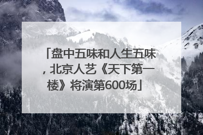 盘中五味和人生五味，北京人艺《天下第一楼》将演第600场