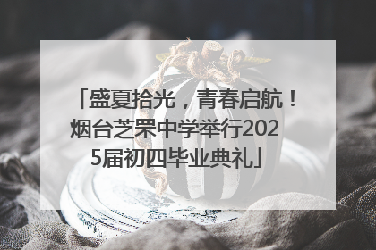 盛夏拾光，青春启航！烟台芝罘中学举行2025届初四毕业典礼